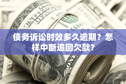 北京债务诉讼时效多久逾期？怎样中断追回欠款？
