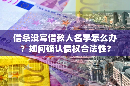 北京借条没写借款人名字怎么办？如何确认债权合法性？