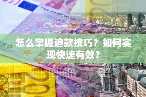 北京怎么掌握追款技巧？如何实现快速有效？