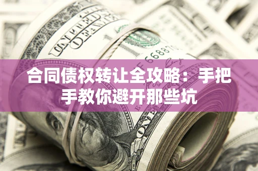 北京合同债权转让全攻略：手把手教你避开那些坑