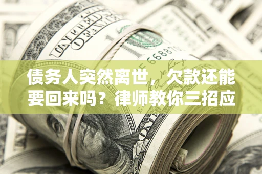 北京债务人突然离世，欠款还能要回来吗？律师教你三招应对