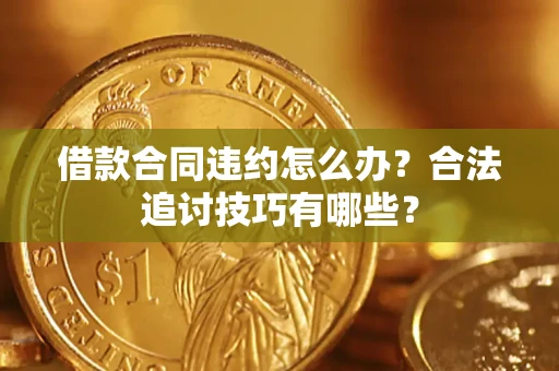 北京借款合同违约怎么办？合法追讨技巧有哪些？