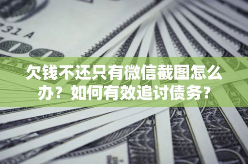 北京欠钱不还只有微信截图怎么办？如何有效追讨债务？