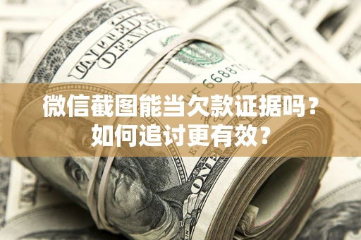 北京微信截图能当欠款证据吗？如何追讨更有效？