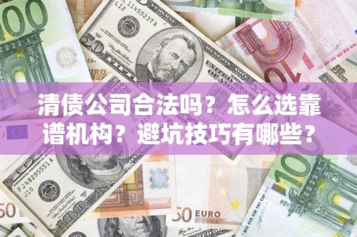 北京清债公司合法吗？怎么选靠谱机构？避坑技巧有哪些？