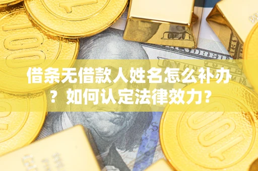 北京借条无借款人姓名怎么补办？如何认定法律效力？