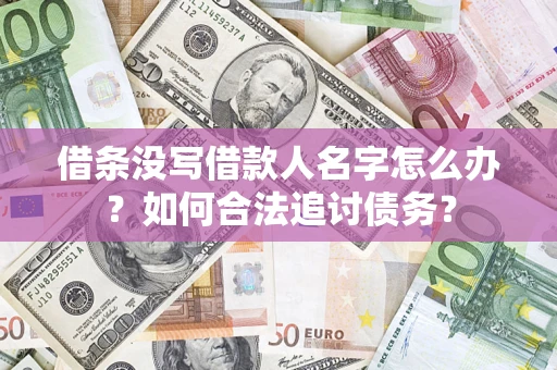 北京借条没写借款人名字怎么办？如何合法追讨债务？