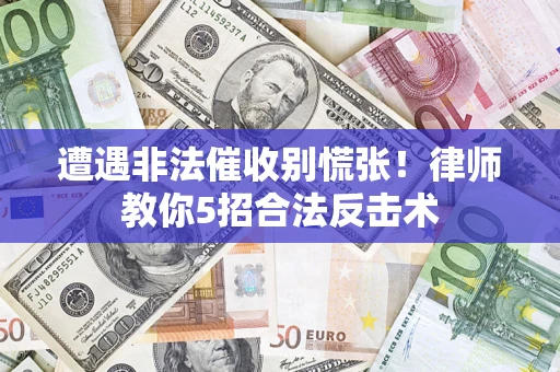 北京遭遇非法催收别慌张！律师教你5招合法反击术