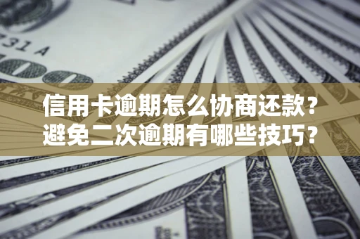 北京信用卡逾期怎么协商还款？避免二次逾期有哪些技巧？