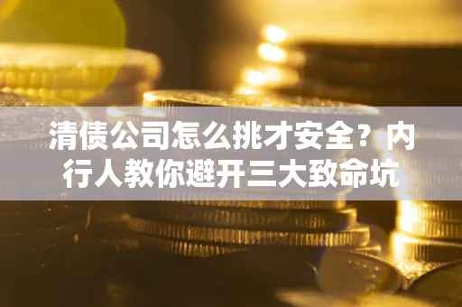 北京清债公司怎么挑才安全？内行人教你避开三大致命坑