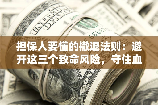 北京担保人要懂的撤退法则：避开这三个致命风险，守住血汗钱