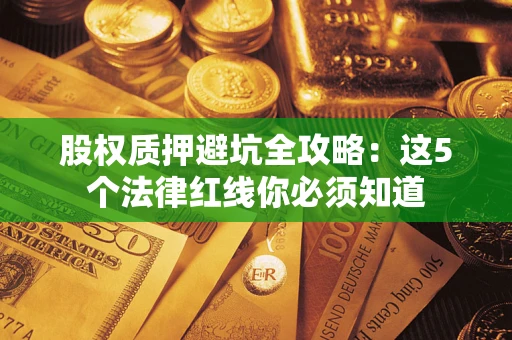 北京股权质押避坑全攻略：这5个法律红线你必须知道