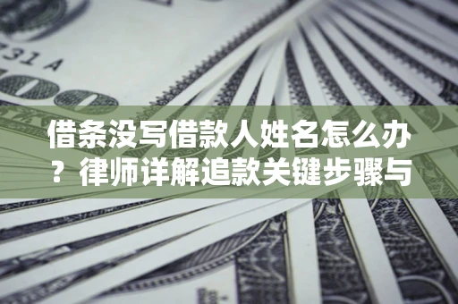 北京借条没写借款人姓名怎么办？律师详解追款关键步骤与证据链构建