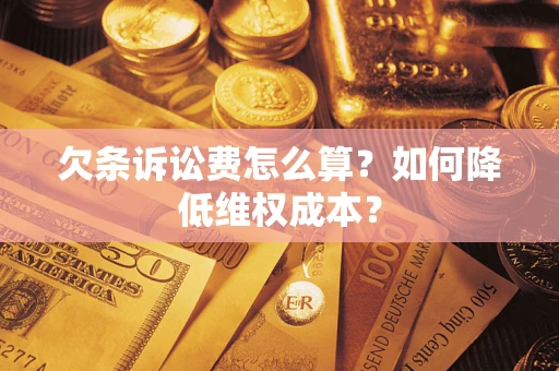 北京欠条诉讼费怎么算？如何降低维权成本？