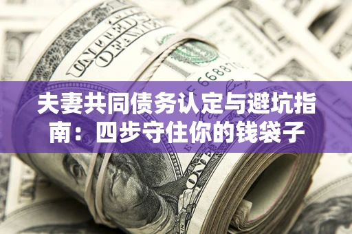 北京夫妻共同债务认定与避坑指南：四步守住你的钱袋子