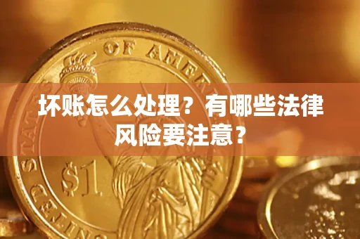北京坏账怎么处理？有哪些法律风险要注意？