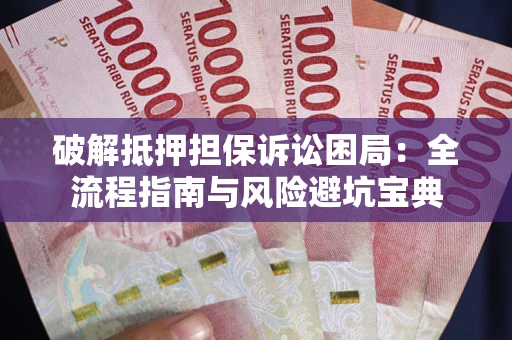 北京破解抵押担保诉讼困局：全流程指南与风险避坑宝典