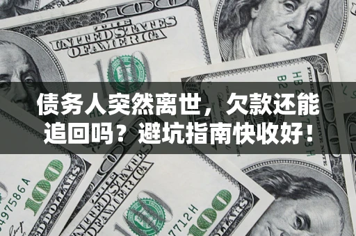 北京债务人突然离世，欠款还能追回吗？避坑指南快收好！