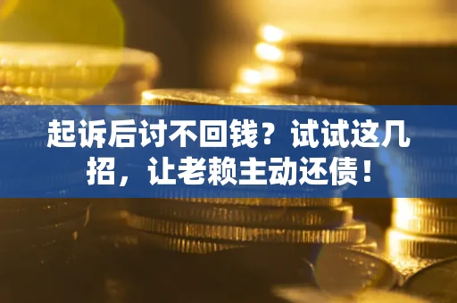 北京起诉后讨不回钱？试试这几招，让老赖主动还债！