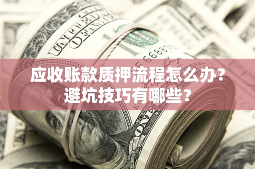 北京应收账款质押流程怎么办？避坑技巧有哪些？