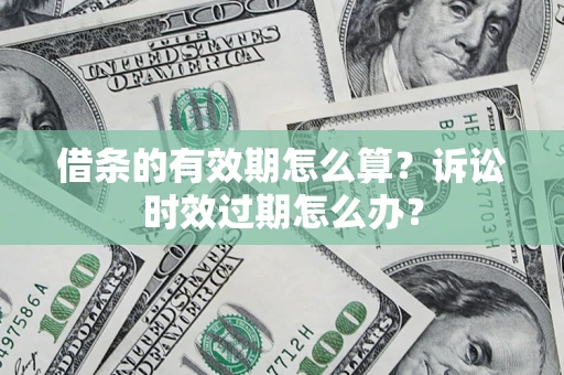 北京借条的有效期怎么算？诉讼时效过期怎么办？