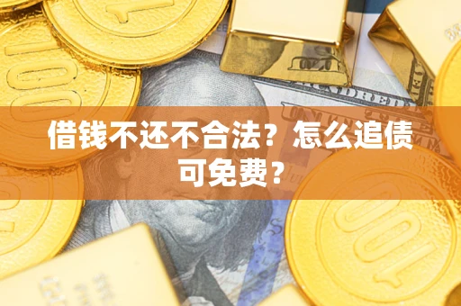 北京借钱不还不合法？怎么追债可免费？