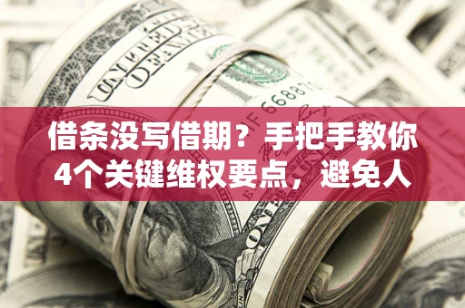 北京借条没写借期？手把手教你4个关键维权要点，避免人财两空