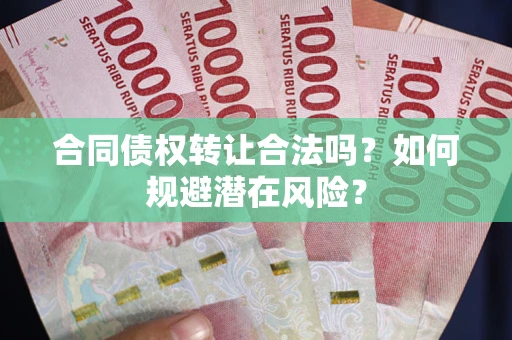 北京合同债权转让合法吗?如何规避潜在风险? 北京合同债权转让合法吗?如何规避潜在风险?