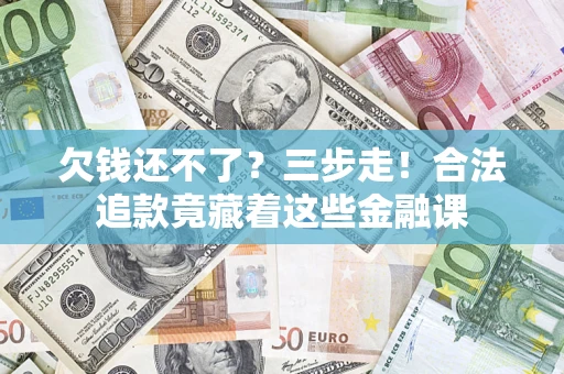 北京欠钱还不了？三步走！合法追款竟藏着这些金融课