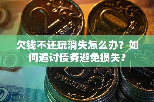 北京欠钱不还玩消失怎么办？如何追讨债务避免损失？