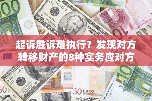 北京起诉胜诉难执行？发现对方转移财产的8种实务应对方案