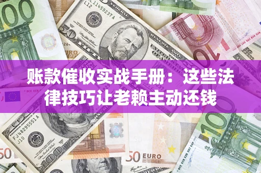 北京账款催收实战手册：这些法律技巧让老赖主动还钱