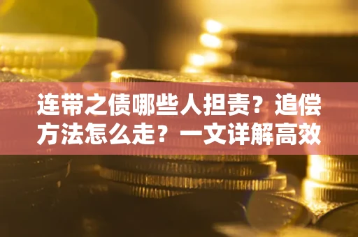 北京连带之债哪些人担责？追偿方法怎么走？一文详解高效维权流程