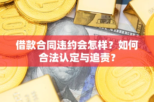 北京借款合同违约会怎样？如何合法认定与追责？