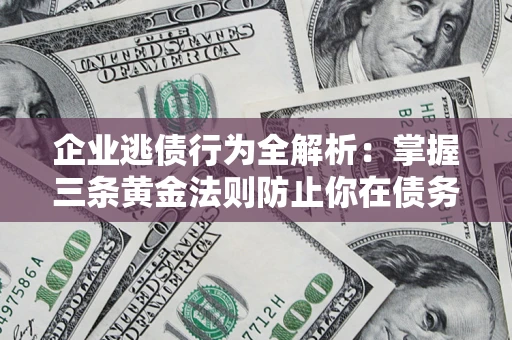 北京企业逃债行为全解析：掌握三条黄金法则防止你在债务乱局中“踩雷”