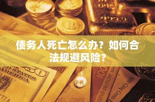 北京债务人死亡怎么办？如何合法规避风险？