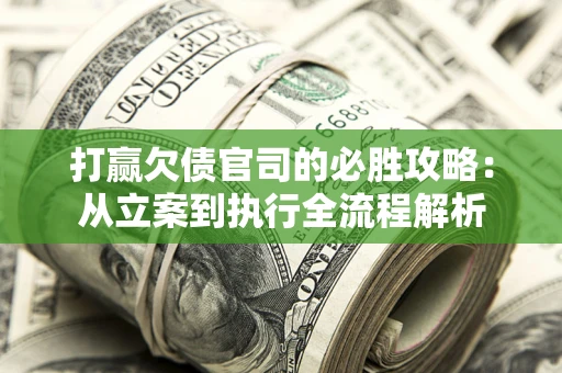 北京打赢欠债官司的必胜攻略：从立案到执行全流程解析