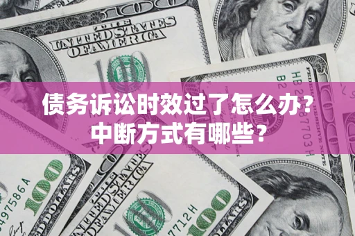 北京债务诉讼时效过了怎么办？中断方式有哪些？