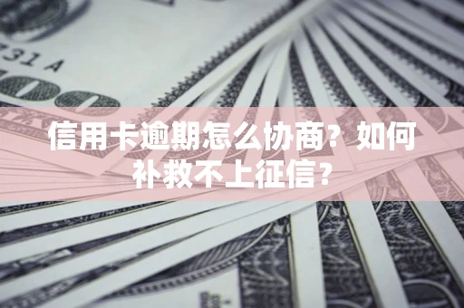北京信用卡逾期怎么协商？如何补救不上征信？