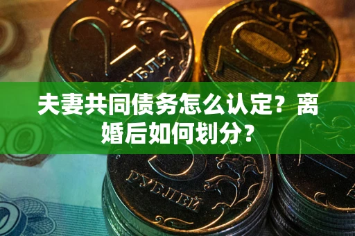北京夫妻共同债务怎么认定？离婚后如何划分？