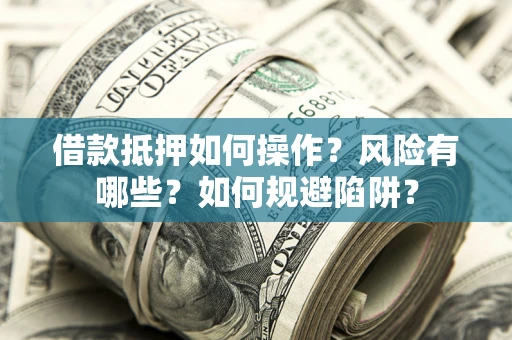 北京借款抵押如何操作?风险有哪些?如何规避陷阱? 北京借款抵押如何操作?风险有哪些?如何规避陷阱?