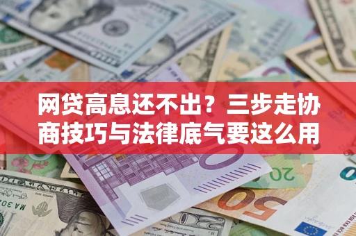 北京网贷高息还不出？三步走协商技巧与法律底气要这么用