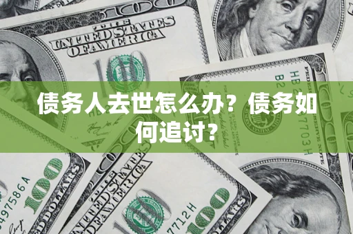 北京债务人去世怎么办？债务如何追讨？