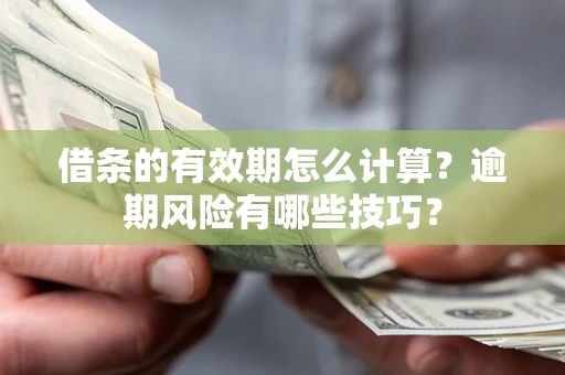 北京借条的有效期怎么计算？逾期风险有哪些技巧？