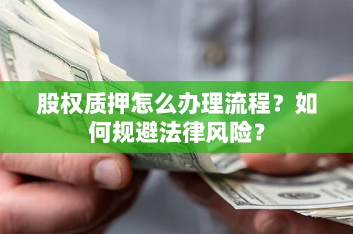 北京股权质押怎么办理流程？如何规避法律风险？