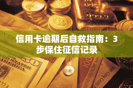 北京信用卡逾期后自救指南：3步保住征信记录