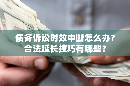 北京债务诉讼时效中断怎么办？合法延长技巧有哪些？