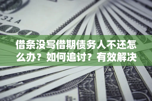 北京借条没写借期债务人不还怎么办？如何追讨？有效解决方案！