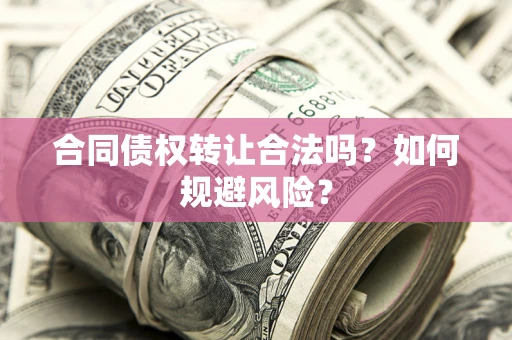 北京合同债权转让合法吗?如何规避风险? 北京合同债权转让合法吗?如何规避风险?