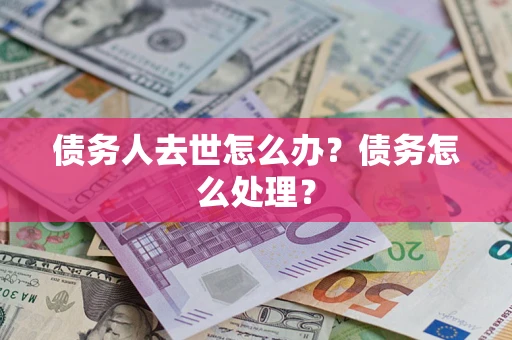 北京债务人去世怎么办？债务怎么处理？